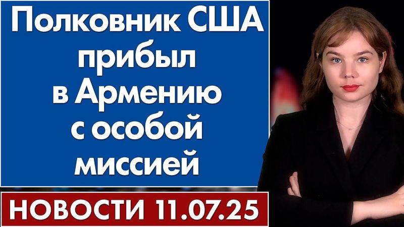Полковник США прибыл в Армению с особой миссией. 11 июля