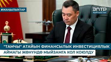 "ТАМЧЫ" АТАЙЫН ФИНАНСЫЛЫК ИНВЕСТИЦИЯЛЫК АЙМАГЫ ЖӨНҮНДӨ КОЛ КОЮЛДУ