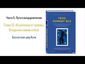 ТЕЛО ПОМНИТ ВСЕ. Часть 5. Пути к выздоровлению. Глава 13. Исцеление от травмы: Владение самим собой