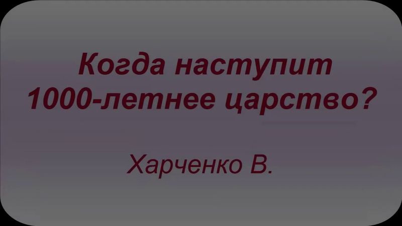 Когда наступит 1000- летнее царство?Проповедь Харченко В.  МСЦ ЕХБ