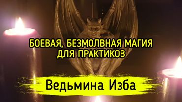 БОЕВАЯ, БЕЗМОЛВНАЯ МАГИЯ. ДЛЯ ПРАКТИКОВ. ВЕДЬМИНА ИЗБА ▶️ МАГИЯ