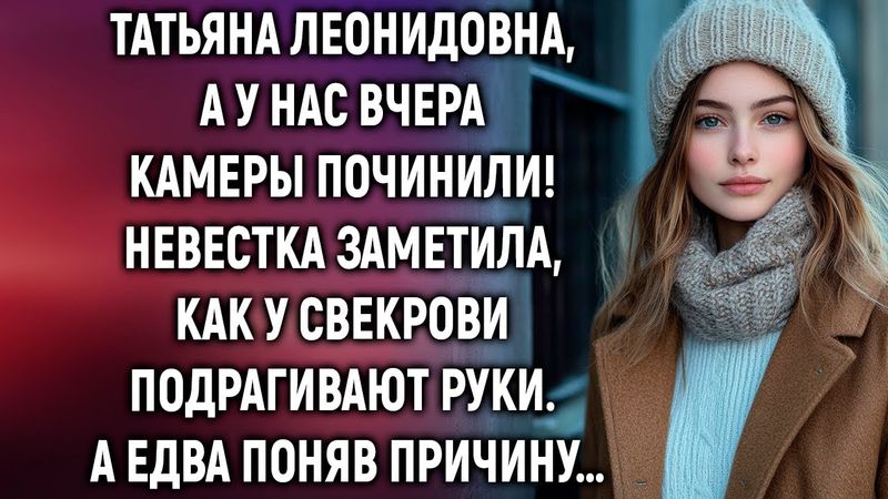 Татьяна Леонидовна, а у нас вчера камеры починили! Невестка заметила, как у свекрови…