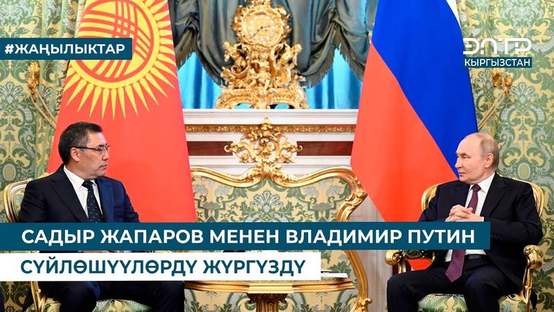 САДЫР ЖАПАРОВ МЕНЕН ВЛАДИМИР ПУТИН СҮЙЛӨШҮҮЛӨРДҮ ЖҮРГҮЗДҮ