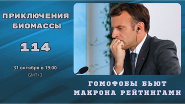 Приключения биомассы 114. Гомофобы бьют Макрона рейтингами