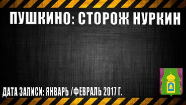 01.Пушкино: Сторож Нуркин (перезалив)