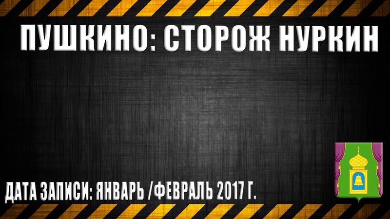 01.Пушкино: Сторож Нуркин (перезалив)
