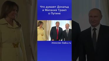 Что думают Дональд и Милания Трамп о Путине