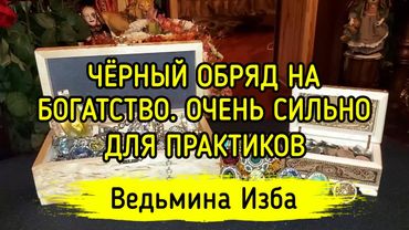 ЧЁРНЫЙ ОБРЯД НА БОГАТСТВО. ОЧЕНЬ СИЛЬНО. ДЛЯ ПРАКТИКОВ. ВЕДЬМИНА ИЗБА ▶️ МАГИЯ