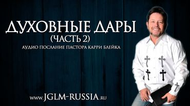 ДУХОВНЫЕ ДАРЫ (часть 2) | КАРРИ БЛЕЙК