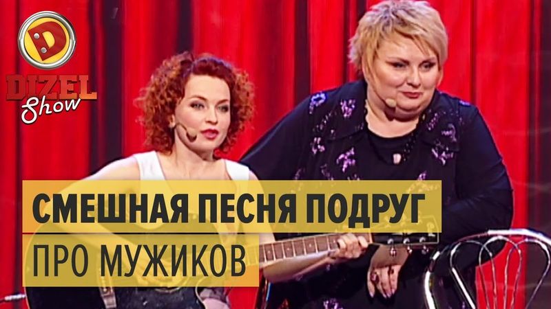 Песня подруг про мужиков – Дизель Шоу 2015 – мегасмешная песня из 1 выпуска | ЮМОР ICTV