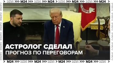 Астролог сделал прогноз по переговорам Трампа и Зеленского — Москва 24