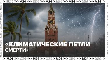 «Климатические петли смерти»: что происходит с погодой в Москве и на планете