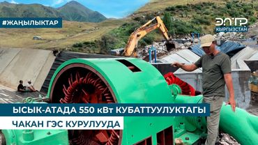 ЫСЫК-АТАДА 550 кВт КУБАТТУУЛУКТАГЫ ЧАКАН ГЭС КУРУЛУУДА