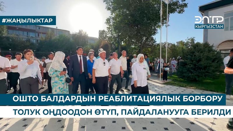 ОШТО БАЛДАРДЫН РЕАБЛИТАЦИЯЛЫК БОРБОРУ ТОЛУК ОҢДООДОН ӨТҮП, ПАЙДАЛАНУУГА БЕРИЛДИ