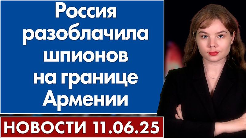 Россия разоблачила шпионов на границе Армении. 11 июня