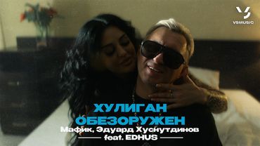 Мафик, Эдуард Хуснутдинов feat. EDHUS - Хулиган обезоружен (ПРЕМЬЕРА КЛИПА 2024)