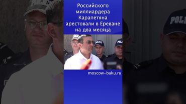 Российского миллиардера Карапетяна арестовали в Ереване на два месяца