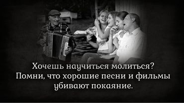 Хочешь научиться молиться  Помни, что хорошие песни и фильмы убивают покаяние