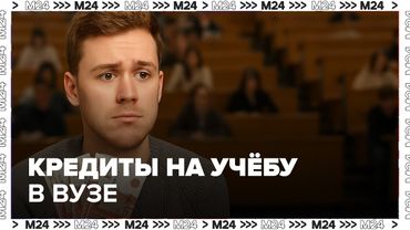 Кредиты на учёбу в вузе только для нужных профессий — что изменится в 2025? — Москва 24