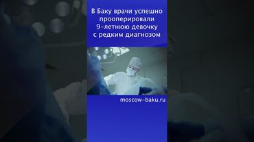 В Баку врачи успешно прооперировали 9 летнюю девочку с редким диагнозом