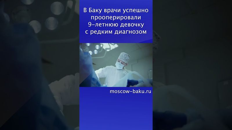В Баку врачи успешно прооперировали 9 летнюю девочку с редким диагнозом