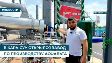 В КАРА-СУУ ОТКРЫЛСЯ ЗАВОД ПО ПРОИЗВОДСТВУ АСФАЛЬТА