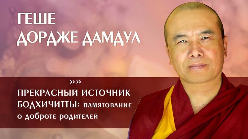 Геше Дордже Дамдул. Прекрасный источник бодхичитты: памятование о доброте родителей