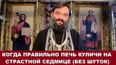Когда правильно печь КУЛИЧИ на страстной неделе?  (Без ШУТОК)  Священник Валерий Сосковец