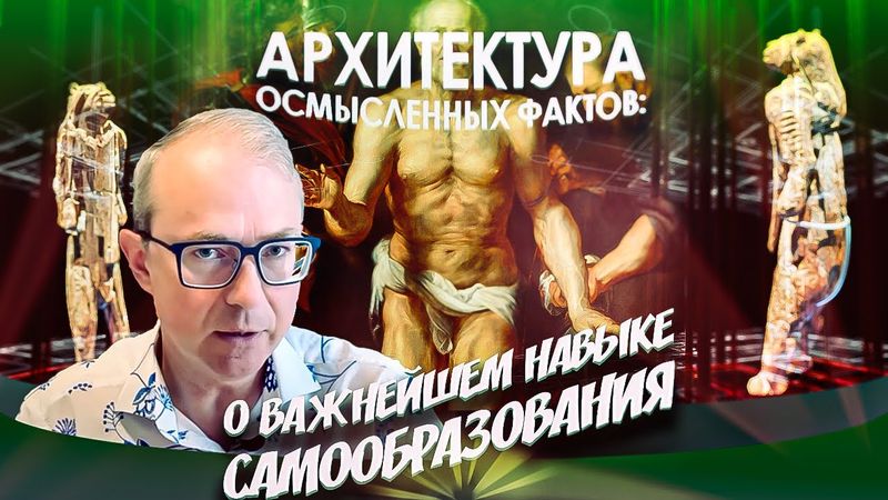 АРХИТЕКТУРА ОСМЫСЛЕННЫХ ФАКТОВ: О ВАЖНЕЙШЕМ НАВЫКЕ САМООБРАЗОВАНИЯ