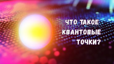Что такое квантовые точки, как они устроены и зачем нужны?