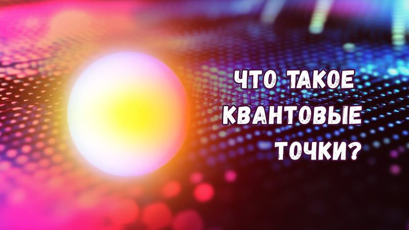 Что такое квантовые точки, как они устроены и зачем нужны?