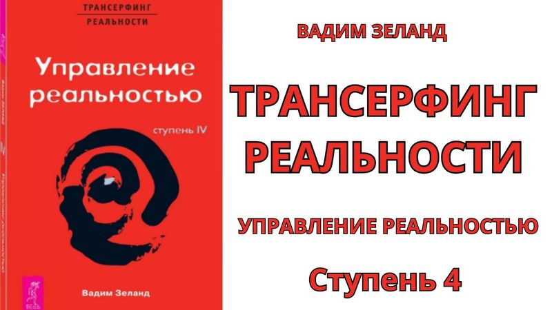 ТРАНСЕРФИНГ РЕАЛЬНОСТИ | Ступень 4 |  УПРАВЛЕНИЕ РЕАЛЬНОСТЬЮ | ВАДИМ ЗЕЛАНД
