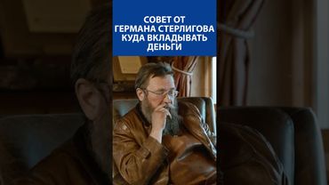 СОВЕТ от ГЕРМАНА СТЕРЛИГОВА - куда вкладывать деньги !