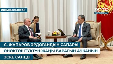 С. ЖАПАРОВ ЭРДОГАНДЫН САПАРЫ ӨНӨКТӨШТҮКТҮН ЖАҢЫ БАРАГЫН АЧКАНЫН ЭСКЕ САЛДЫ