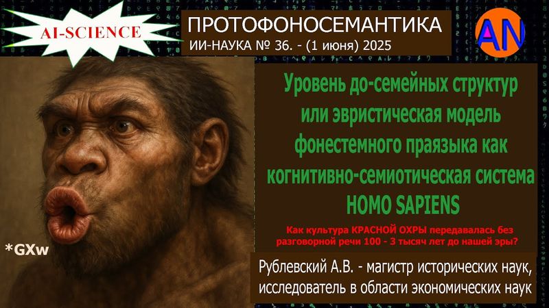 Эвристическая модель фонестемного праязыка Homo Sapiens. - Рублевский А.В. - ИИ-НАУКА №36 (1.06.25)