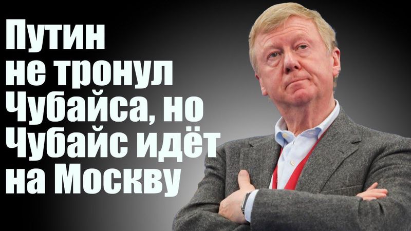 Путин не тронул Чубайса, но Чубайс идет на Москву
