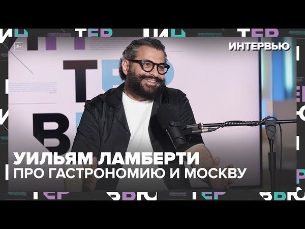 Уильям Ламберти — про гастрономию, культуру и Москву: “Я русский с итальянскими корнями” — Москва 24