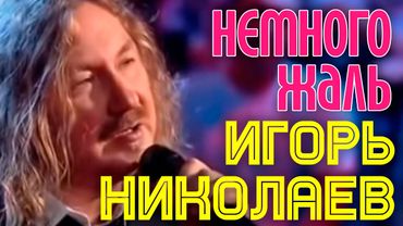 Игорь Николаев | Немного жаль
