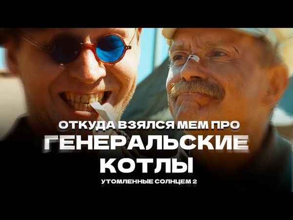 Откуда взялся мем про генеральские котлы I Никита Михалков I «Утомленные солнцем 2»