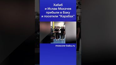 Хабиб и Ислам Махачев прибыли в Баку и посетили “Карабах”