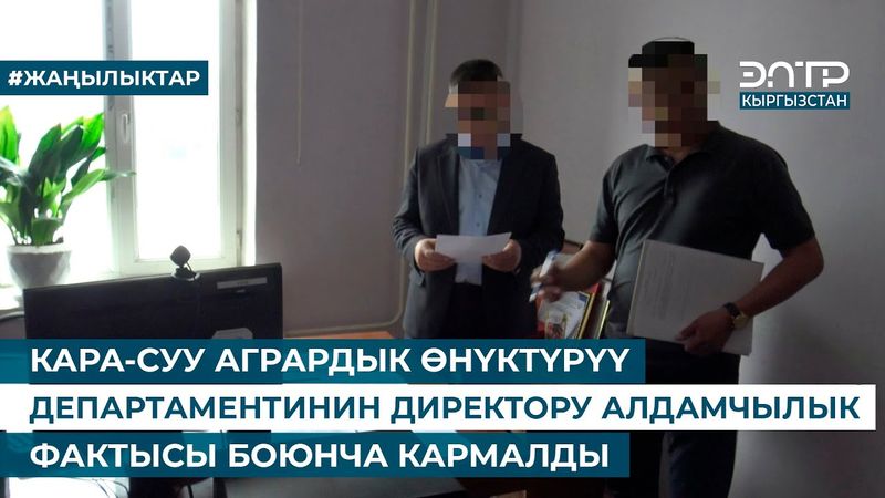КАРА-СУУ АГРАРДЫК ӨНҮКТҮРҮҮ ДЕПАРТАМЕНТИНИН ДИРЕКТОРУ АЛДАМЧЫЛЫК ФАКТЫСЫ БОЮНЧА КАРМАЛДЫ