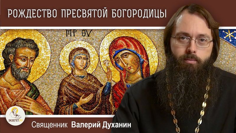 РОЖДЕСТВО ПРЕСВЯТОЙ БОГОРОДИЦЫ.  Священник Валерий Духанин
