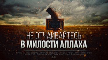 НЕ ОТЧАИВАЙТЕСЬ В МИЛОСТИ АЛЛАХА (напоминание)
