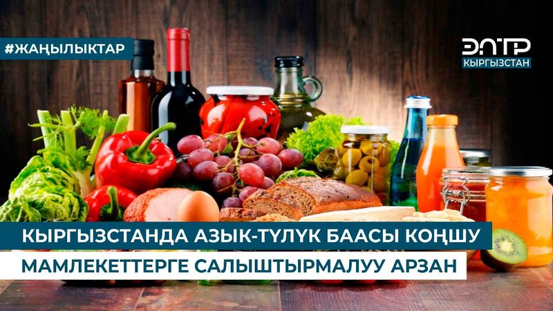 КЫРГЫЗСТАНДА АЗЫК-ТҮЛҮК БААСЫ КОҢШУ МАМЛЕКЕТТЕРГЕ САЛЫШТЫРМАЛУУ АРЗАН