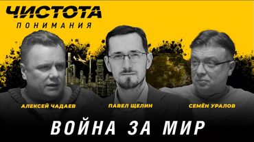 Чистота понимания: Война за мир. Павел Щелин, Алексей Чадаев, Семён Уралов
