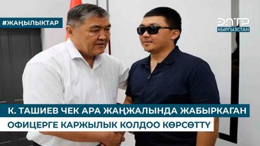 К. ТАШИЕВ ЧЕК АРА ЖАҢЖАЛЫНДА ЖАБЫРКАГАН ОФИЦЕРГЕ КАРЖЫЛЫК КОЛДОО КӨРСӨТТҮ