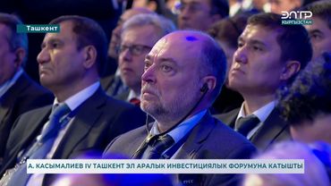 А. КАСЫМАЛИЕВ IV ТАШКЕНТ ЭЛ АРАЛЫК ИНВЕСТИЦИЯЛЫК ФОРУМУНА КАТЫШТЫ
