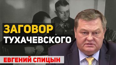 Какие были доказательства заговора Тухачевского. Евгений Спицын