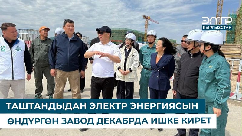 ТАШТАНДЫДАН ЭЛЕКТР ЭНЕРГИЯСЫН ӨНДҮРГӨН ЗАВОД ДЕКАБРДА ИШКЕ КИРЕТ