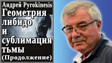 Андрей Pyrokinesis Геометрия либидо и сублимация тьмы. Продолжение. №69